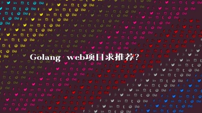 Golang web项目求推荐？