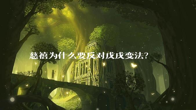 慈禧为什么要反对戊戌变法？