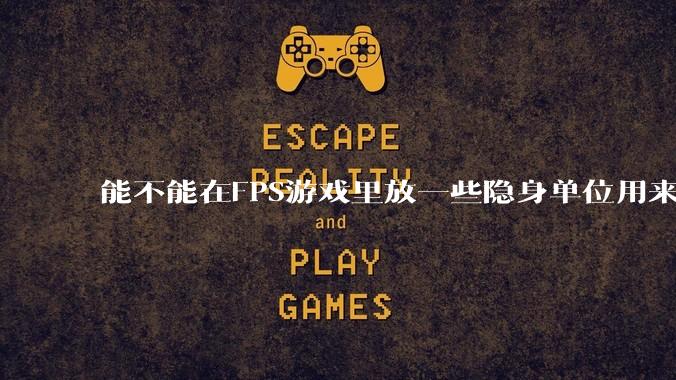 能不能在FPS游戏里放一些隐身单位用来反***，谁能锁到就说明开挂了?