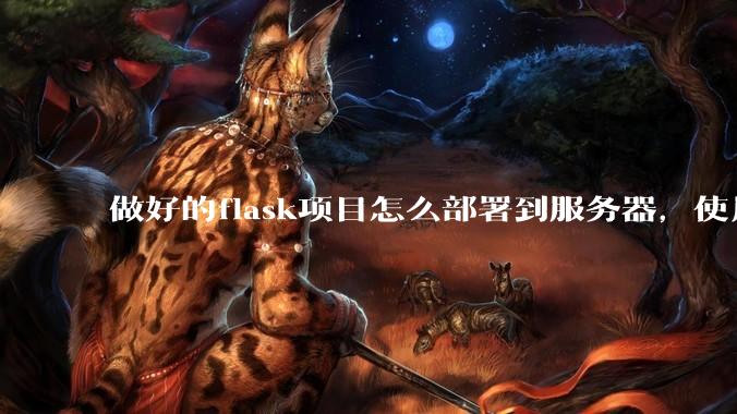 做好的flask项目怎么部署到服务器，使用公网ip可访问？