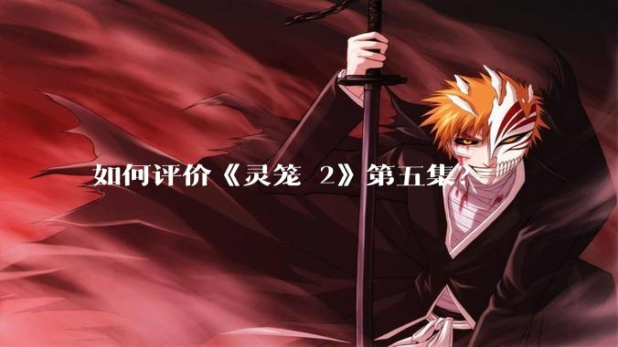 如何评价《灵笼 2》第五集？
