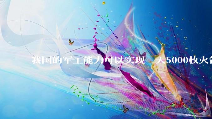 我国的军工能力可以实现一天5000枚火箭弹连着炸三个月吗？