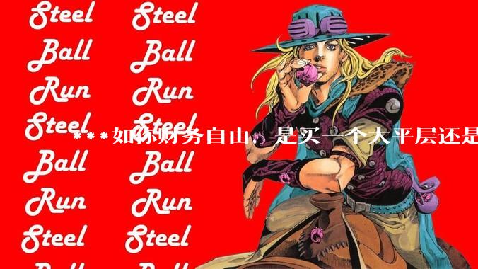 ***如你财务自由，是买一个大平层还是买一个大别墅？