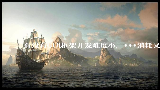 有没有GUI框架开发难度小，***消耗又不多，而且又跨平台？