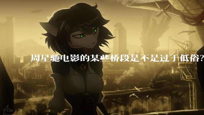 周星驰电影的某些桥段是不是过于低俗？
