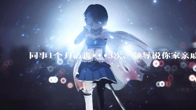 同事1个月请丧***3次，领导说你家亲戚死光了然后被打，做的对吗？