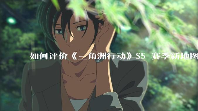 如何评价《三角洲行动》S5 赛季新地图「潮汐监狱」？