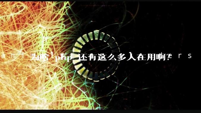为啥 php 还有这么多人在用啊？