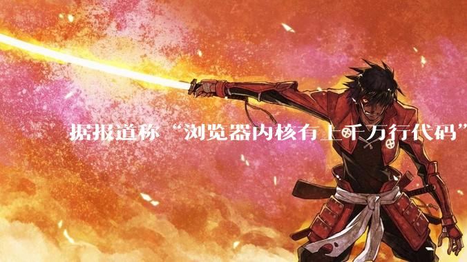 据报道称“浏览器内核有上千万行代码”，浏览器内核真的很复杂吗？