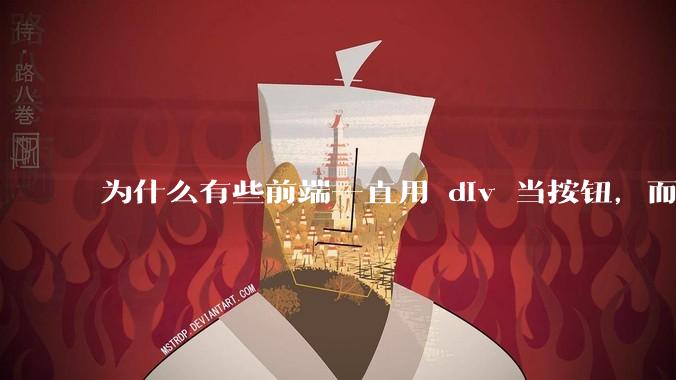 为什么有些前端一直用 div 当按钮，而不是用 button？