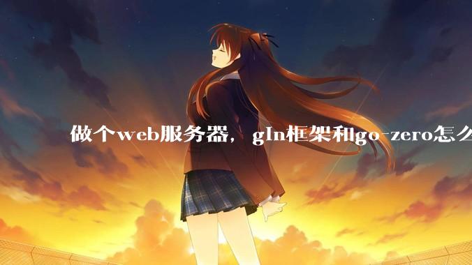 做个web服务器，gin框架和go-zero怎么选？
