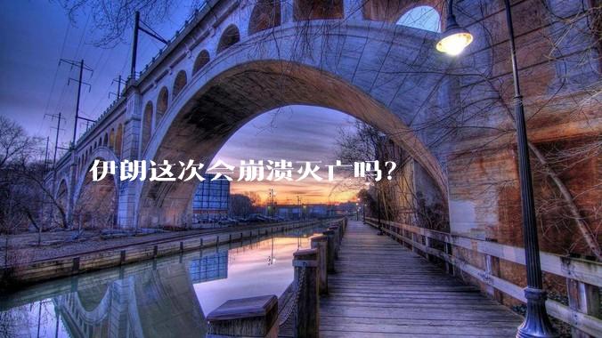 伊朗这次会崩溃灭亡吗？