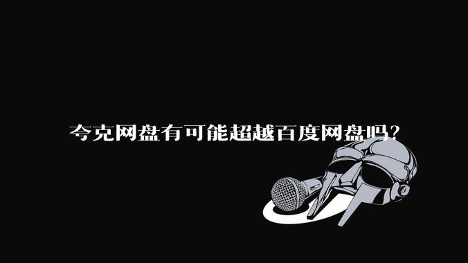 夸克网盘有可能超越百度网盘吗？