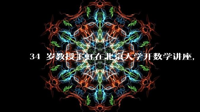 34 岁教授王虹在北京大学开数学讲座，她或将成为首位获得菲尔兹奖的中国籍数学家，有多厉害？