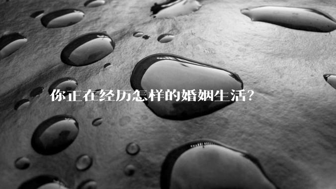 你正在经历怎样的婚姻生活？
