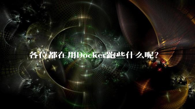 各位都在用Docker跑些什么呢？