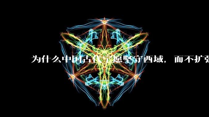为什么中国古代宁愿坚守西域，而不扩张东南亚？
