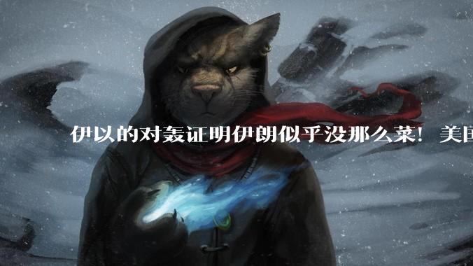 伊以的对轰证明伊朗似乎没那么菜！美国会下场吗？