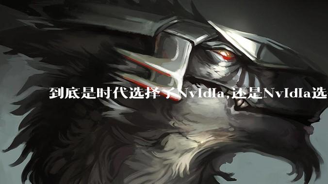 到底是时代选择了Nvidia,还是Nvidia选择了时代？