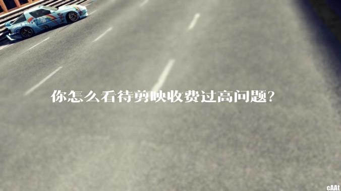 你怎么看待剪映收费过高问题？