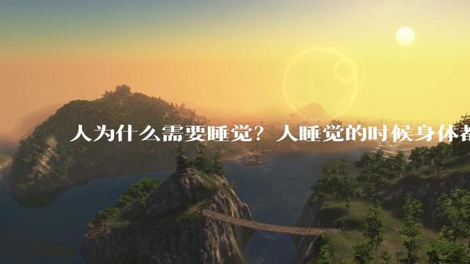 人为什么需要睡觉？人睡觉的时候身体都在做什么？