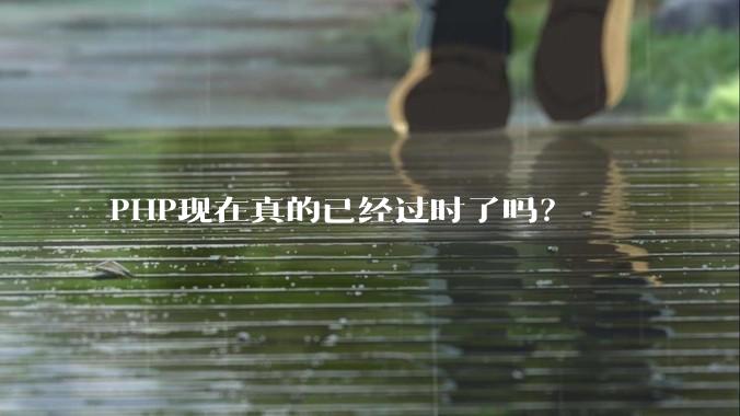 PHP现在真的已经过时了吗？
