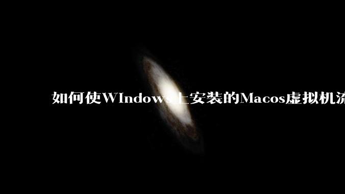 如何使Windows上安装的Macos虚拟机流畅运行?