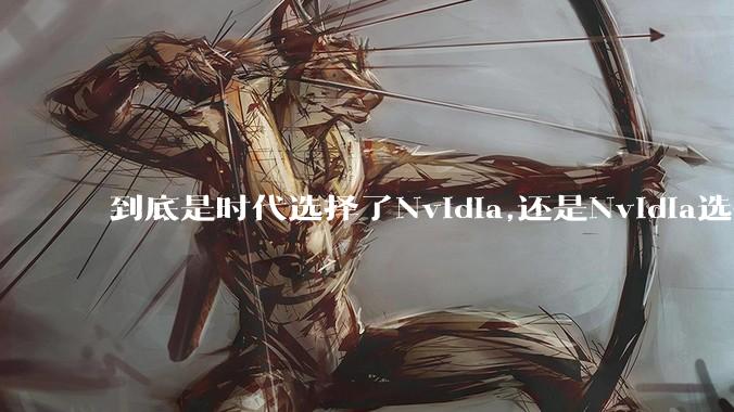 到底是时代选择了Nvidia,还是Nvidia选择了时代？