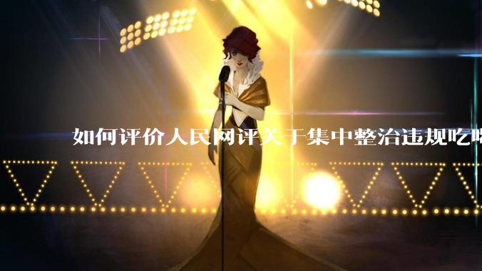 如何评价人民网评关于集中整治违规吃喝的发文？