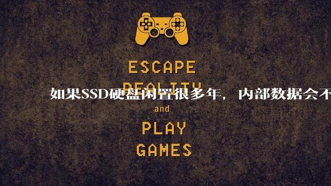如果SSD硬盘闲置很多年，内部数据会不会丢失？