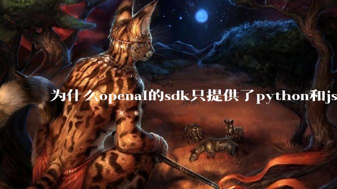 为什么openai的sdk只提供了python和js两个版本？