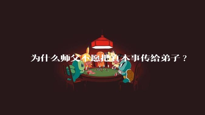为什么师父不愿把真本事传给弟子?