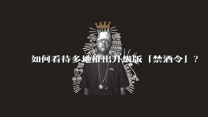 如何看待多地推出升级版「禁酒令」？